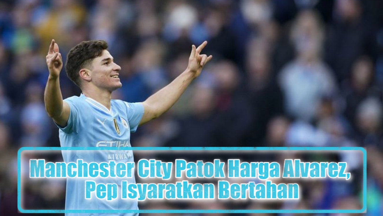 Manchester City Patok Harga Alvarez, Pep Isyaratkan Bertahan