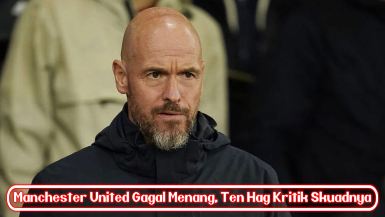 Manchester United Gagal Menang, Ten Hag Kritik Skuadnya