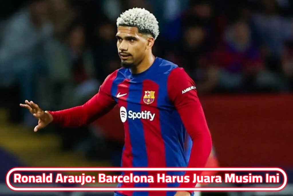 Ronald Araujo: Barcelona Harus Juara Musim Ini