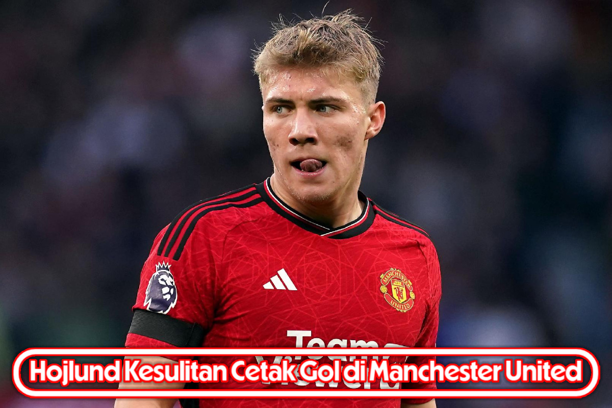 Hojlund Kesulitan Cetak Gol di Manchester United