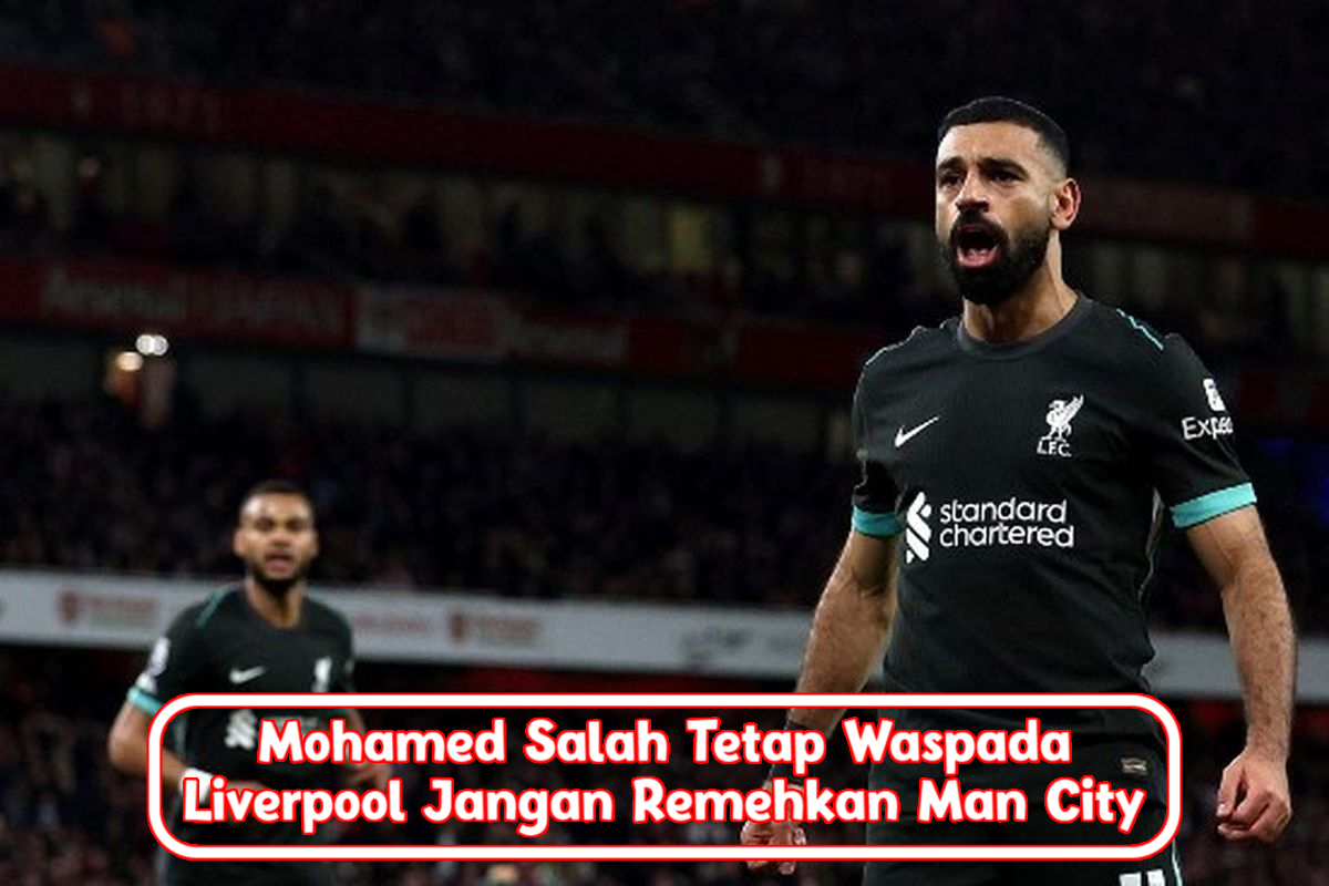 Mohamed Salah Tetap Waspada, Liverpool Jangan Remehkan Man City