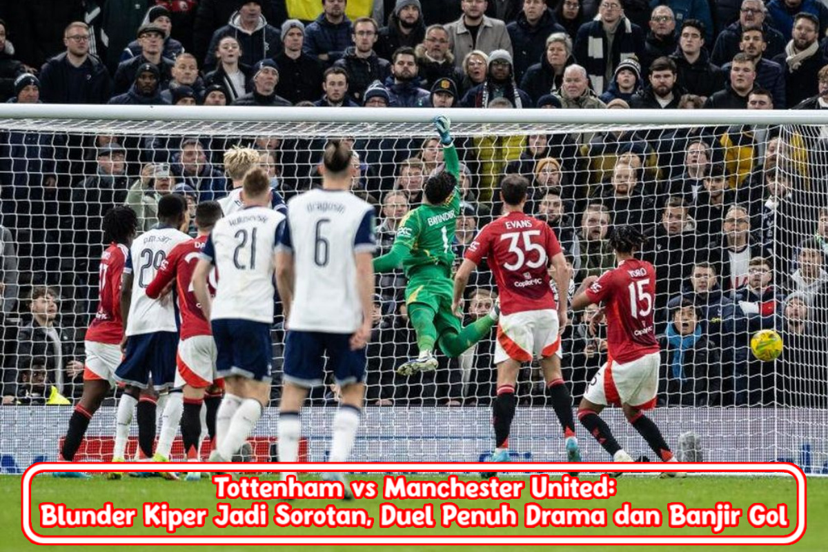 Tottenham vs Manchester United: Blunder Kiper Jadi Sorotan, Duel Penuh Drama dan Banjir Gol