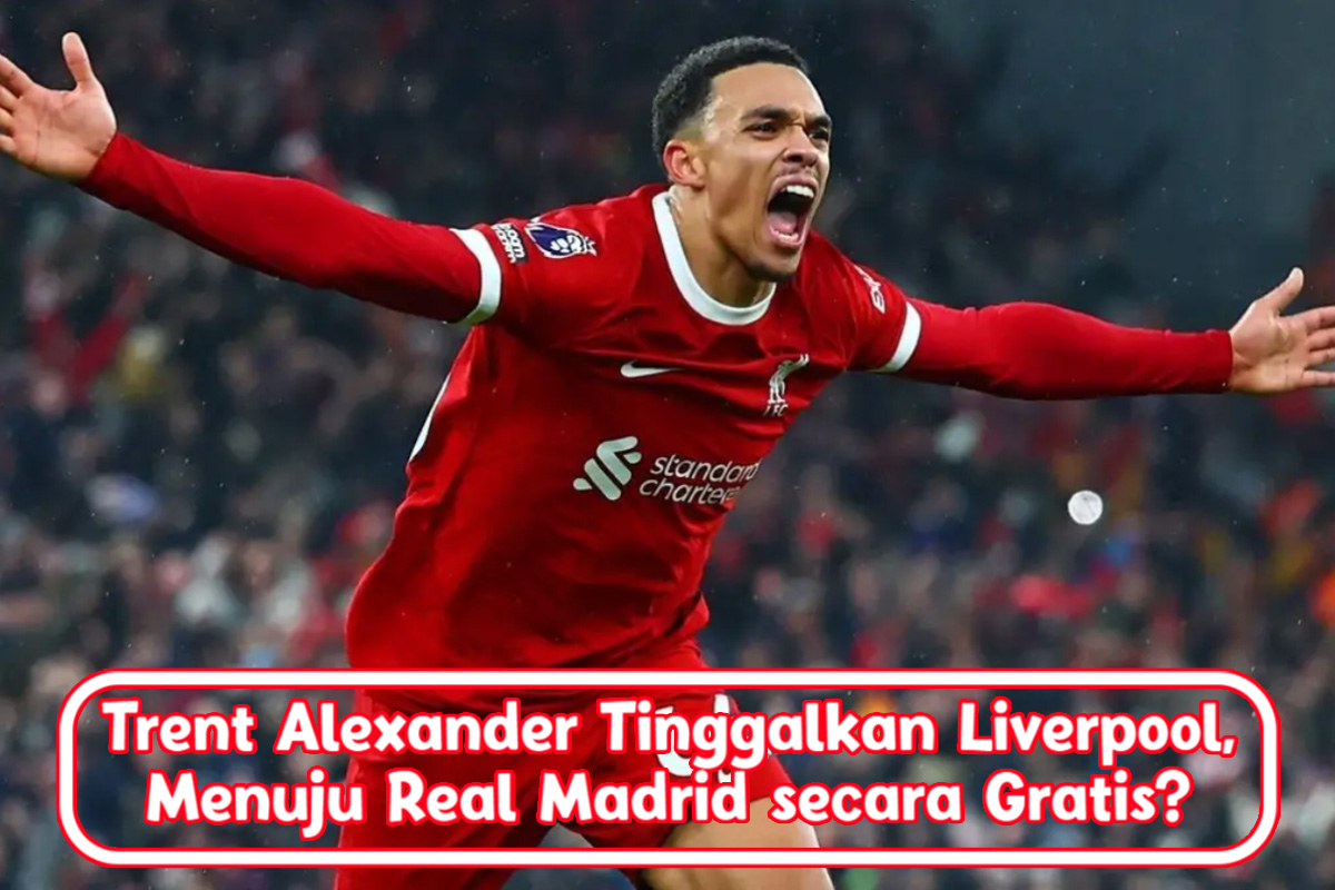 Trent Alexander Tinggalkan Liverpool, Menuju Real Madrid secara Gratis?