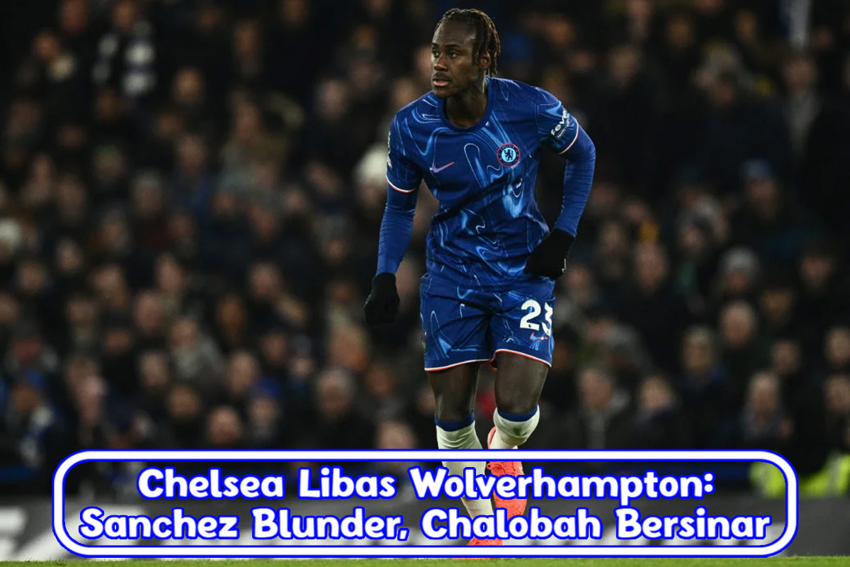 Chelsea Libas Wolverhampton: Sanchez Blunder, Chalobah Bersinar