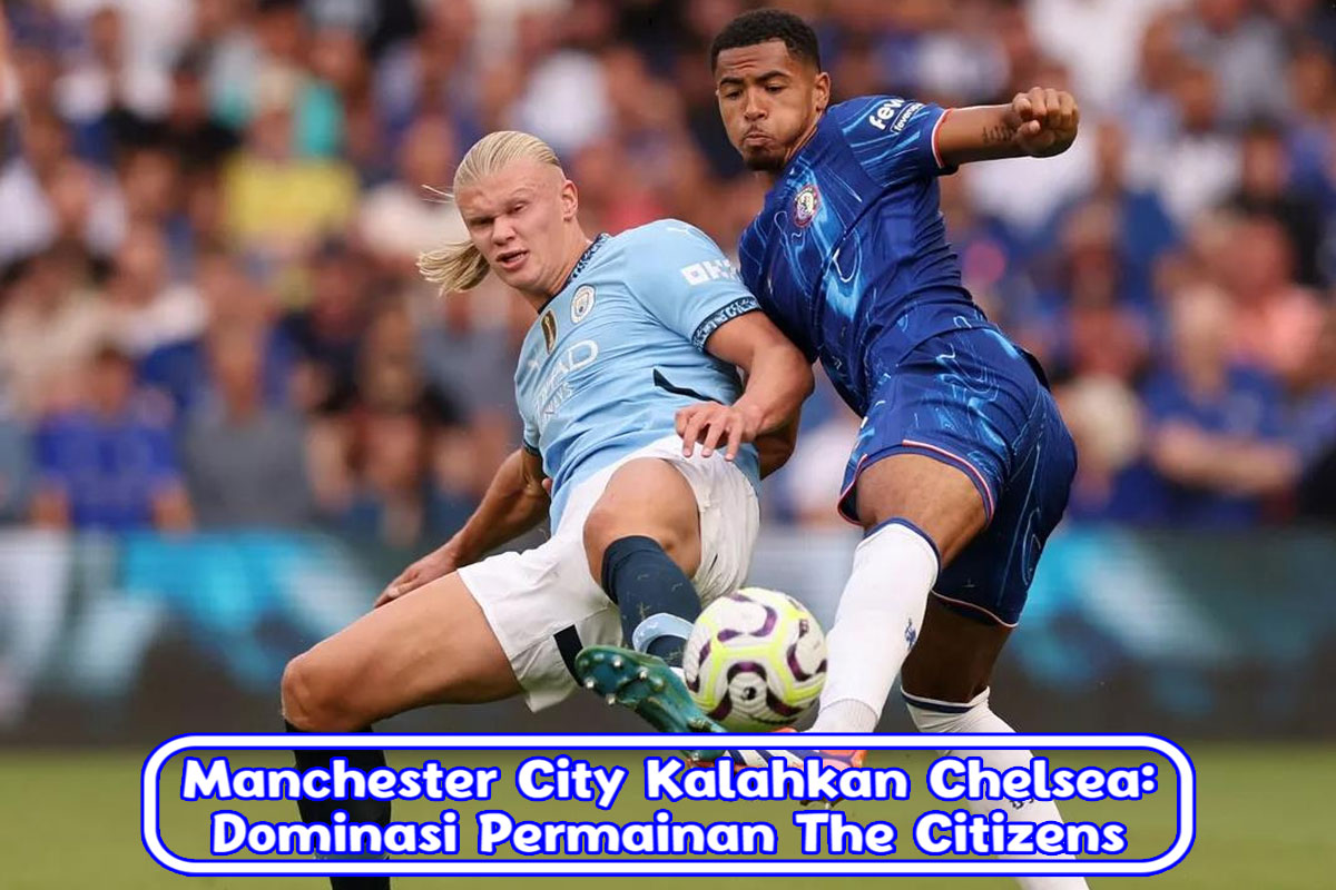 Manchester City Kalahkan Chelsea: Dominasi Permainan The Citizens