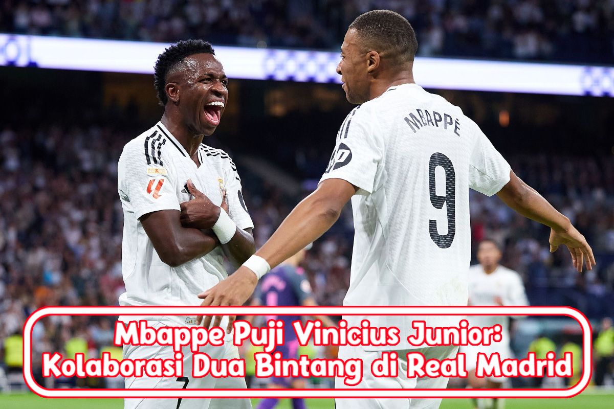 Mbappe Puji Vinicius Junior: Kolaborasi Dua Bintang di Real Madrid