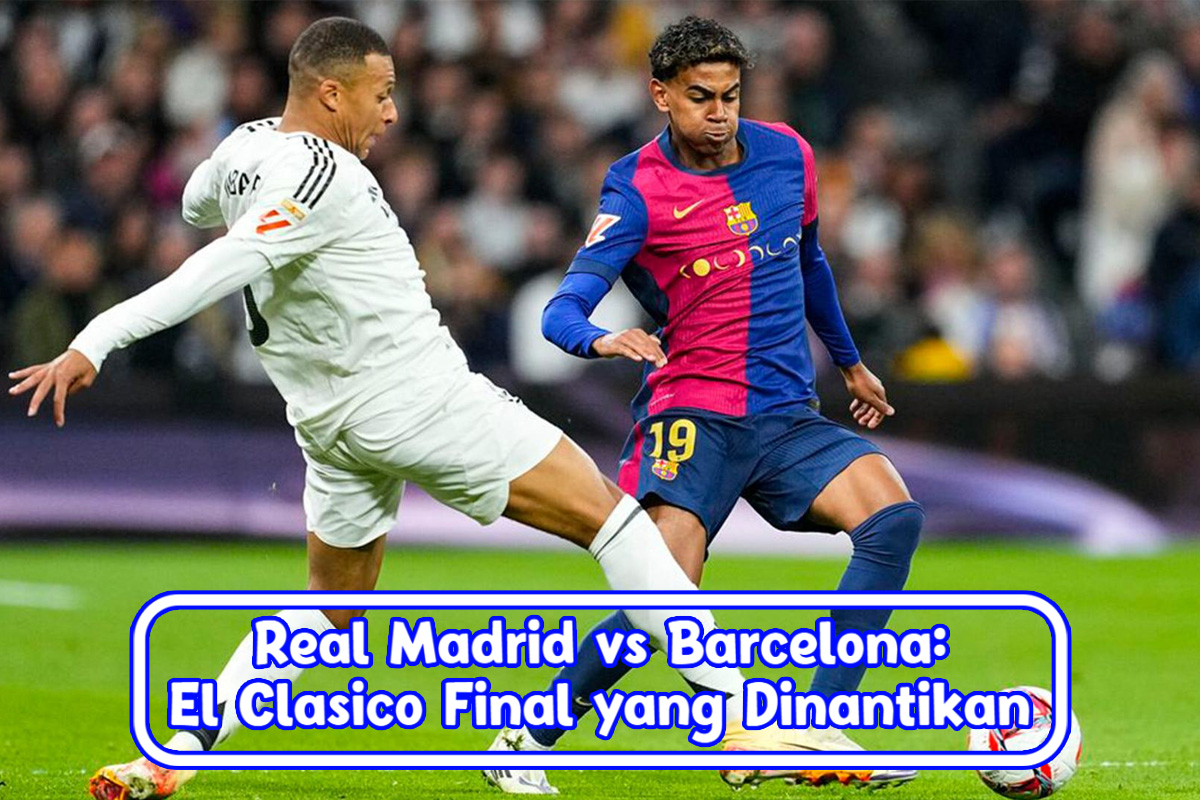 Real Madrid vs Barcelona: El Clasico Final yang Dinantikan