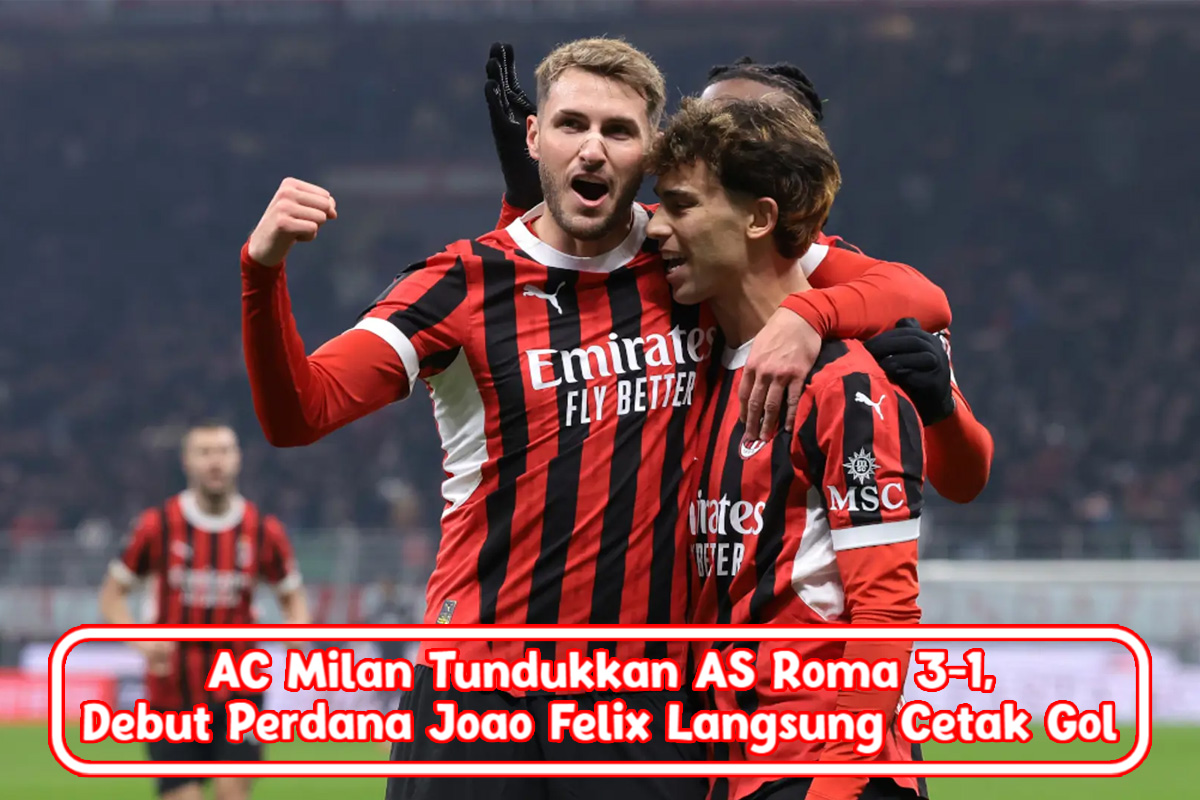 AC Milan Tundukkan AS Roma 3-1, Debut Perdana Joao Felix Langsung Cetak Gol