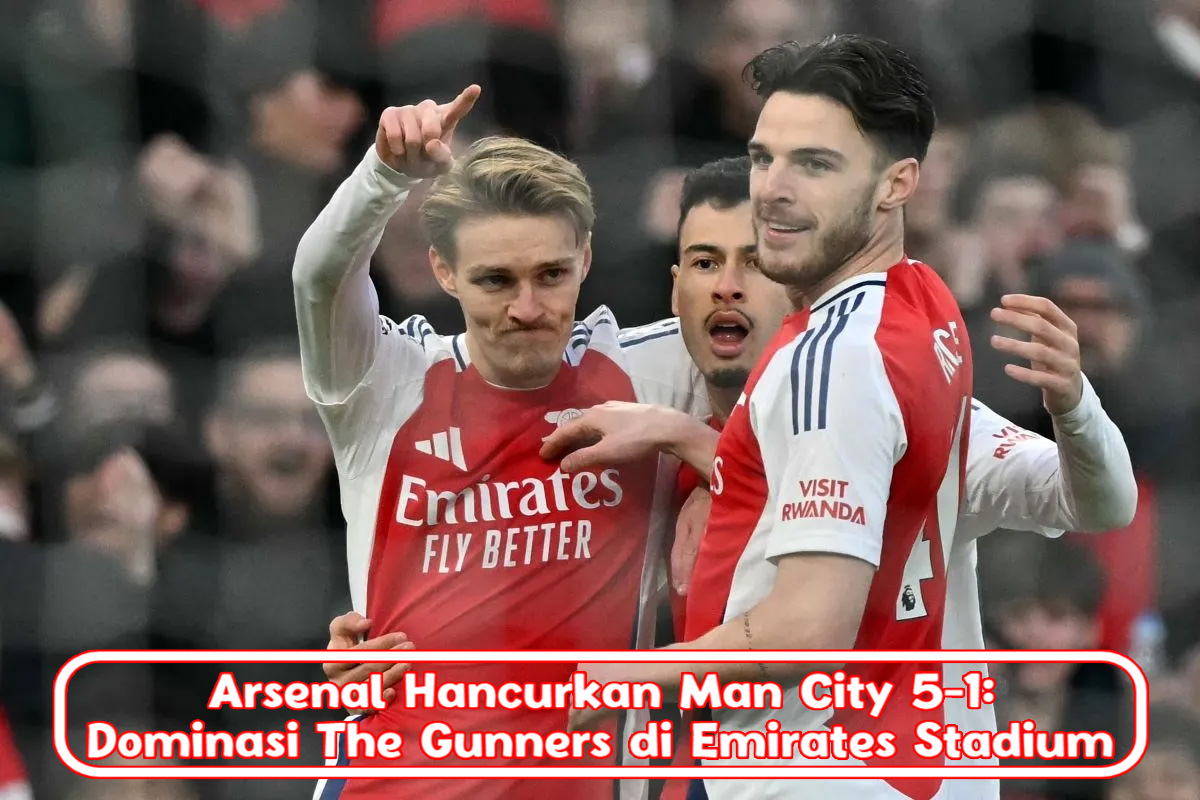 Arsenal Hancurkan Man City 5-1: Dominasi The Gunners di Emirates Stadium