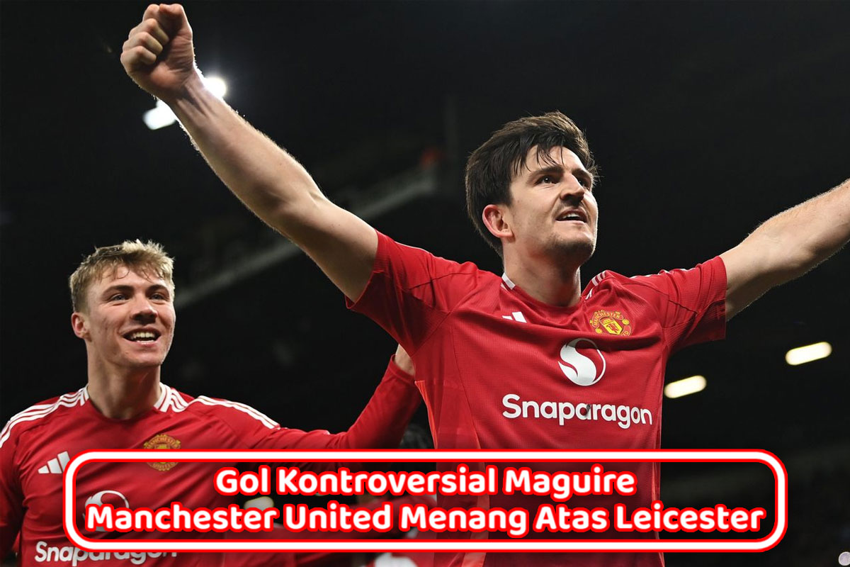 Gol Kontroversial Maguire Buat Manchester United Menang Atas Leicester