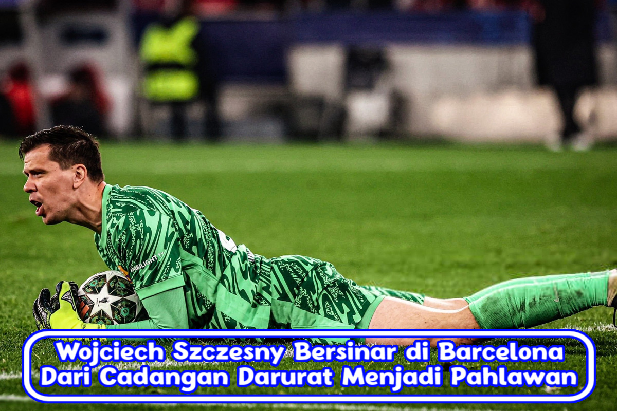 Wojciech Szczesny Bersinar di Barcelona: Dari Cadangan Darurat Menjadi Pahlawan